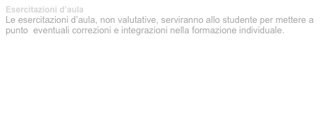 Esercitazioni d’aula
Le esercitazioni d’aula, non valutative, serviranno allo studente per mettere a punto  eventuali correzioni e integrazioni nella formazione individuale.

01 corpo e misure 0910.pdf 

02 materiali 0910.pdf



